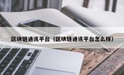 区块链通讯平台（区块链通讯平台怎么样）