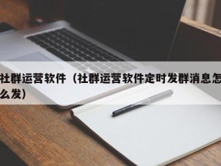 社群运营软件（社群运营软件定时发群消息怎么发）