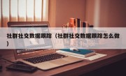 社群社交数据跟踪（社群社交数据跟踪怎么做）